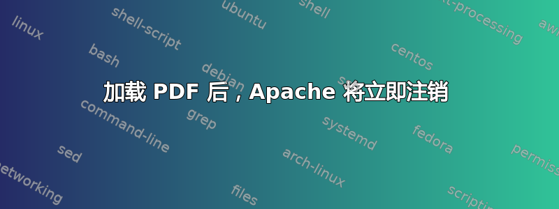 加载 PDF 后，Apache 将立即注销