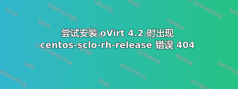 尝试安装 oVirt 4.2 时出现 centos-sclo-rh-release 错误 404