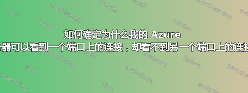 如何确定为什么我的 Azure 服务器可以看到一个端口上的连接，却看不到另一个端口上的连接？