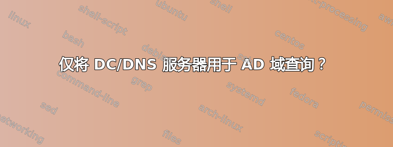 仅将 DC/DNS 服务器用于 AD 域查询？