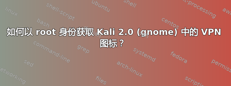 如何以 root 身份获取 Kali 2.0 (gnome) 中的 VPN 图标？ 