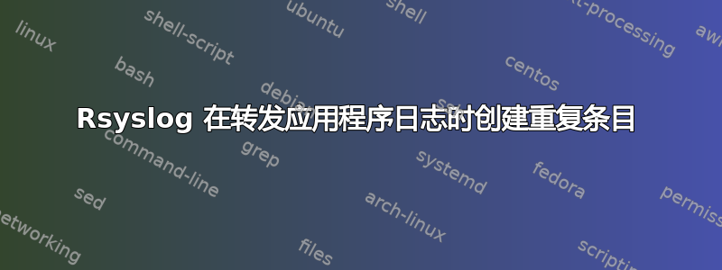 Rsyslog 在转发应用程序日志时创建重复条目