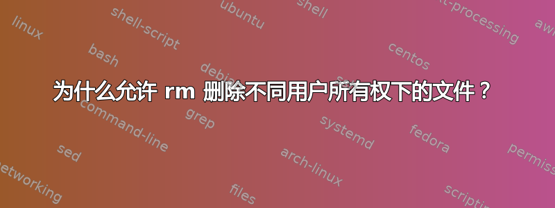 为什么允许 rm 删除不同用户所有权下的文件？