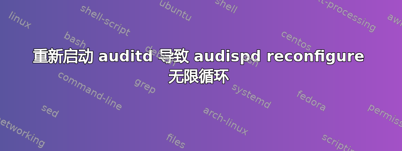 重新启动 auditd 导致 audispd reconfigure 无限循环