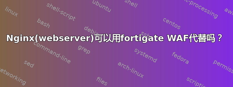 Nginx(webserver)可以用fortigate WAF代替吗？