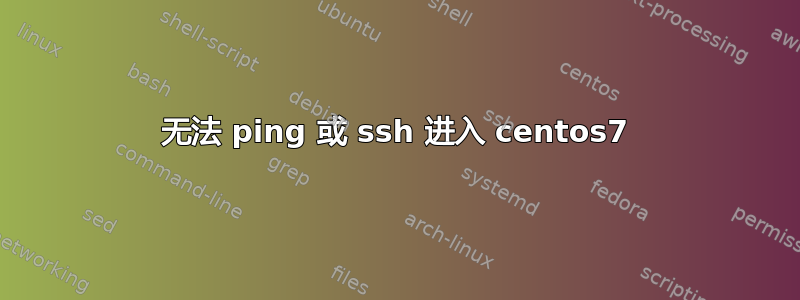 无法 ping 或 ssh 进入 centos7