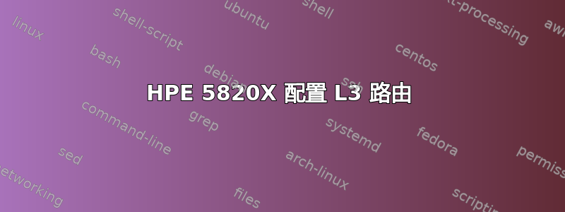 HPE 5820X 配置 L3 路由