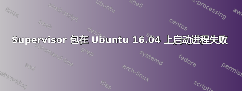 Supervisor 包在 Ubuntu 16.04 上启动进程失败