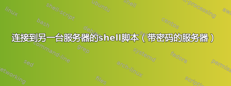 连接到另一台服务器的shell脚本（带密码的服务器）