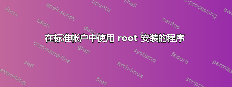 在标准帐户中使用 root 安装的程序