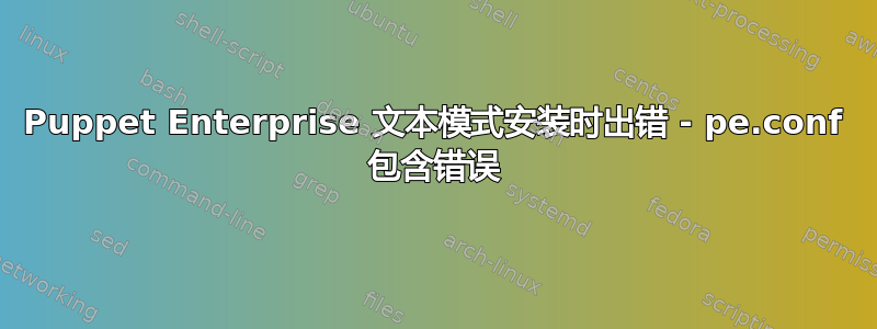 Puppet Enterprise 文本模式安装时出错 - pe.conf 包含错误