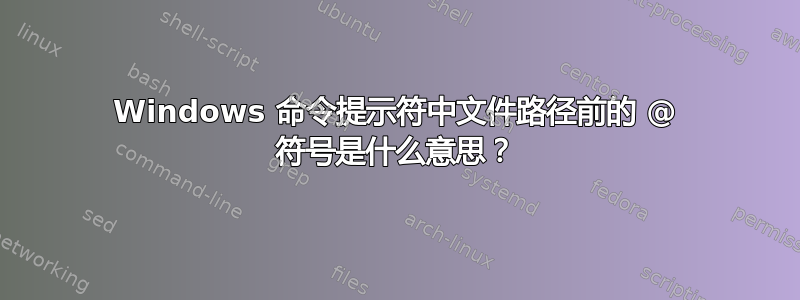 Windows 命令提示符中文件路径前的 @ 符号是什么意思？