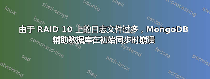 由于 RAID 10 上的日志文件过多，MongoDB 辅助数据库在初始同步时崩溃