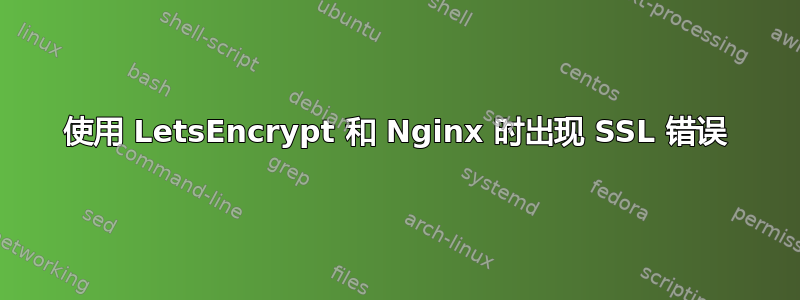 使用 LetsEncrypt 和 Nginx 时出现 SSL 错误