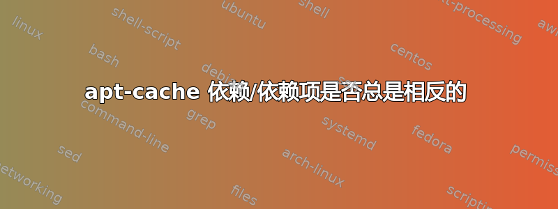 apt-cache 依赖/依赖项是否总是相反的