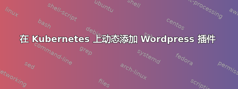 在 Kubernetes 上动态添加 Wordpress 插件