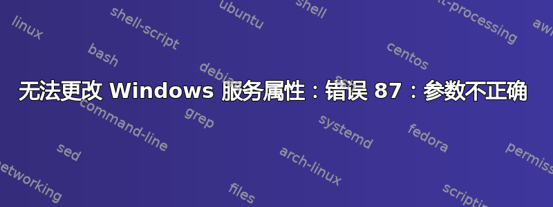 无法更改 Windows 服务属性：错误 87：参数不正确