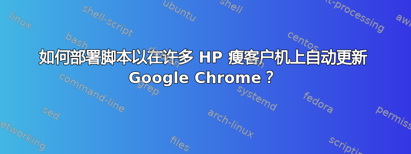 如何部署脚本以在许多 HP 瘦客户机上自动更新 Google Chrome？