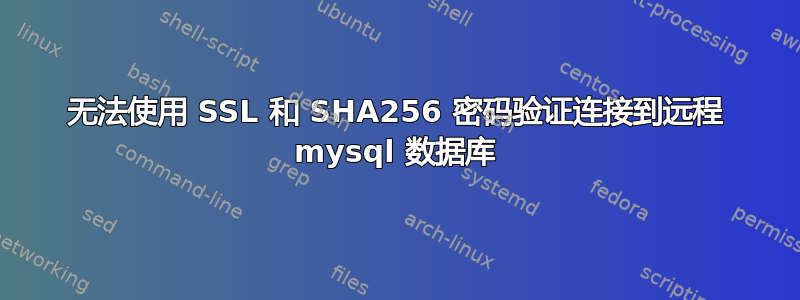 无法使用 SSL 和 SHA256 密码验证连接到远程 mysql 数据库