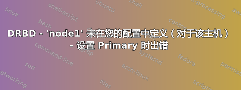 DRBD - 'node1' 未在您的配置中定义（对于该主机） - 设置 Primary 时出错