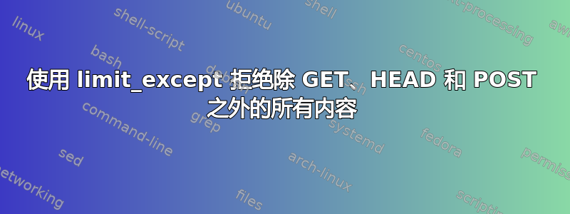 使用 limit_except 拒绝除 GET、HEAD 和 POST 之外的所有内容