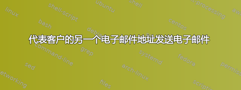 代表客户的另一个电子邮件地址发送电子邮件