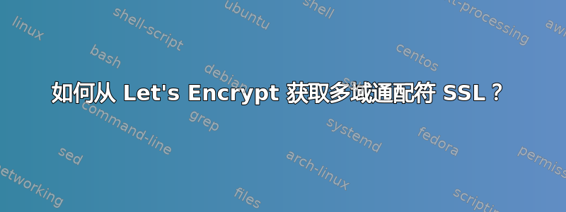 如何从 Let's Encrypt 获取多域通配符 SSL？