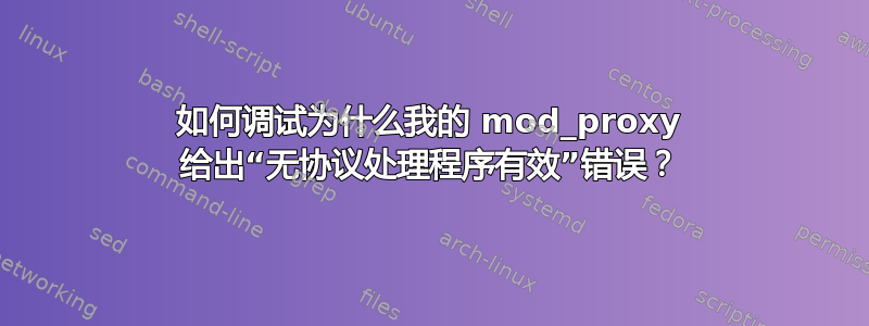 如何调试为什么我的 mod_proxy 给出“无协议处理程序有效”错误？