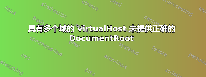 具有多个域的 VirtualHost 未提供正确的 DocumentRoot