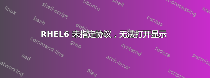 RHEL6 未指定协议，无法打开显示