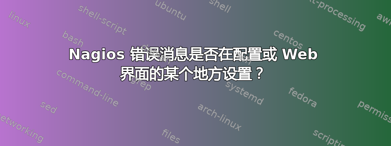 Nagios 错误消息是否在配置或 Web 界面的某个地方设置？