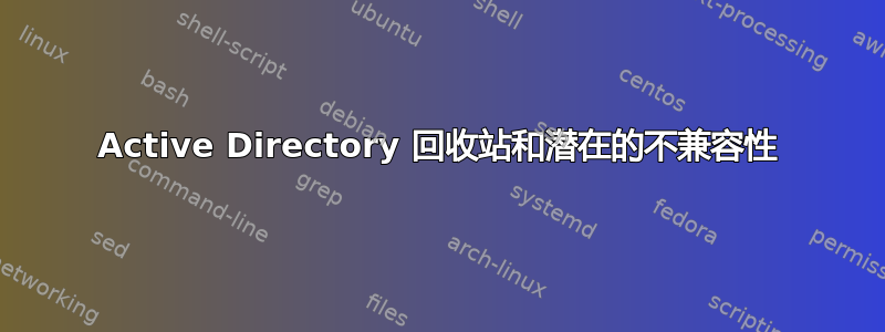 Active Directory 回收站和潜在的不兼容性