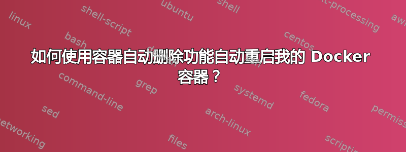 如何使用容器自动删除功能自动重启我的 Docker 容器？