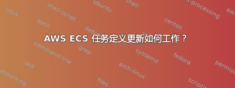 AWS ECS 任务定义更新如何工作？