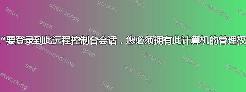 如何修复“要登录到此远程控制台会话，您必须拥有此计算机的管理权限。”？