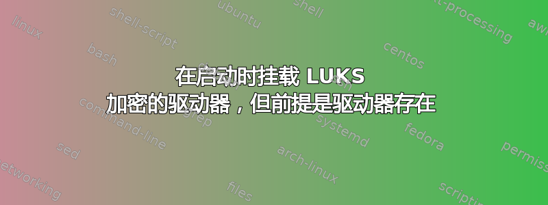 在启动时挂载 LUKS 加密的驱动器，但前提是驱动器存在