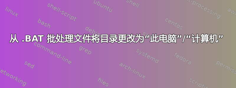 从 .BAT 批处理文件将目录更改为“此电脑”/“计算机”