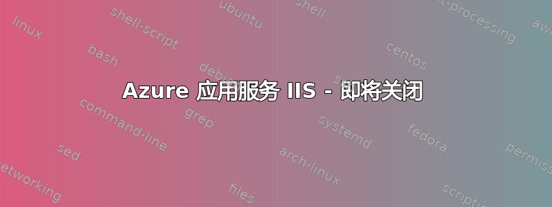 Azure 应用服务 IIS - 即将关闭