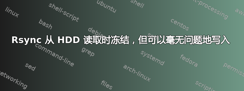 Rsync 从 HDD 读取时冻结，但可以毫无问题地写入