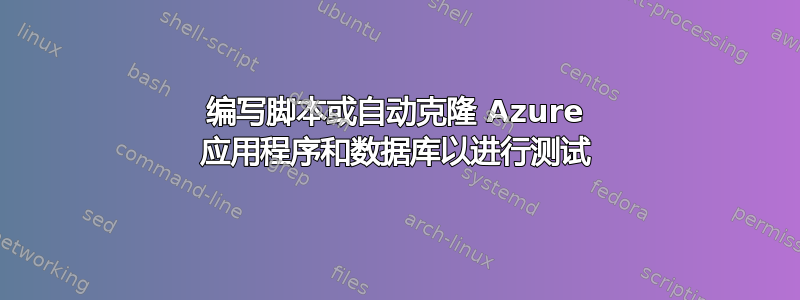 编写脚本或自动克隆 Azure 应用程序和数据库以进行测试