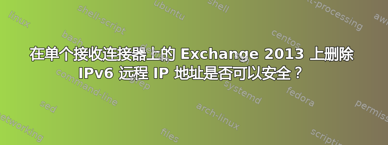 在单个接收连接器上的 Exchange 2013 上删除 IPv6 远程 IP 地址是否可以安全？