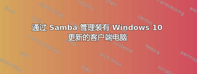 通过 Samba 管理装有 Windows 10 更新的客户端电脑