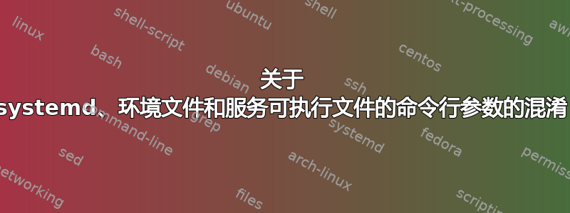 关于 systemd、环境文件和服务可执行文件的命令行参数的混淆