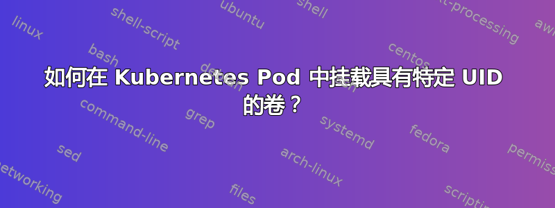 如何在 Kubernetes Pod 中挂载具有特定 UID 的卷？