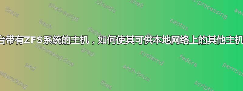 拥有一台带有ZFS系统的主机，如何使其可供本地网络上的其他主机使用？