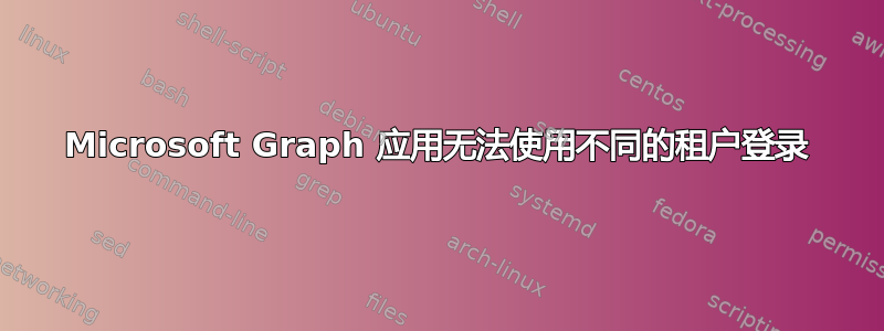 Microsoft Graph 应用无法使用不同的租户登录