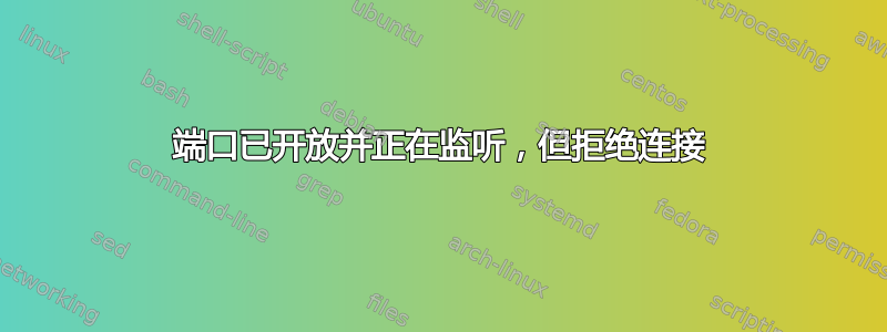 端口已开放并正在监听，但拒绝连接