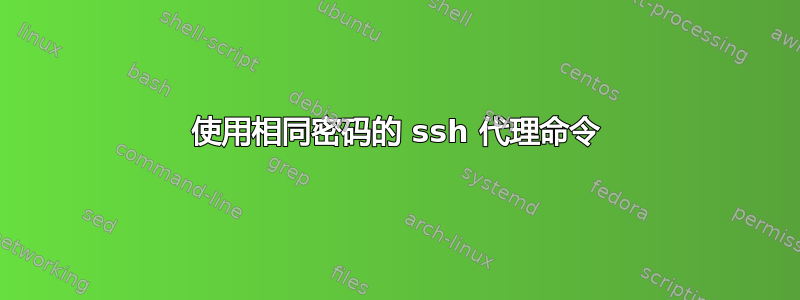 使用相同密码的 ssh 代理命令