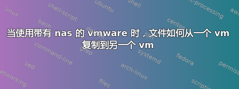 当使用带有 nas 的 vmware 时，文件如何从一个 vm 复制到另一个 vm