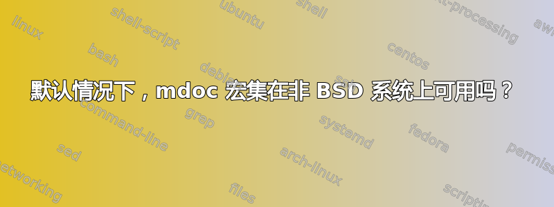 默认情况下，mdoc 宏集在非 BSD 系统上可用吗？